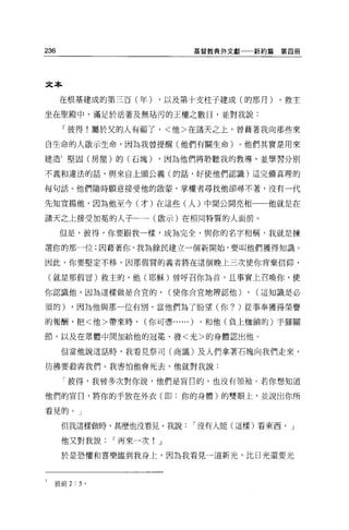 236                               基督教典外文獻一一新約篇   第四冊




文本

      在根基建成的第三百(年)    ，以及第十支柱子建成(的那月)            ，救主

坐在聖殿中，滿足於活著及無站污的王權之數目，並對我說:

      「彼得!屬於父的人有福了，<他>在諸天之上，曾藉著我向那些來

自生命的人敢示生命，因為我曾提醒(他們有關生命)。他們其實是用來

建造 1 堅固(房屋)的(石塊)      ，因為他們將聆聽我的教導，並學習分別

不義和違法的話，與來自上頭公義(的話，好使他們認識)這完備真理的

每句話。他們隨時願意接受他的敵蒙，掌權者尋找他卻尋不著，沒有一代

先知宣揚他，因為他至今(才)在這些(人)中間公開亮相                     他就是在

諸天之上接受加冕的人子-一(毆示)在相同特質的人面前。

      但是，彼得，你要跟我一樣，成為完全，與你的名字相稱，我就是揀

選你的那一位;因藉著你，我為餘民建立一個新開始，要叫他們獲得知識。

因此，你要堅定不移，因那假冒的義者將在這個晚上三次使你背棄信仰，

 (就是那假冒)救主的，他(耶穌)曾呼召你為首，且事實上召喚你，使

你認識他，因為這樣做是合宜的，           (使你合宜地辨認他)      0   (這知識是必

須的)    ，因為他與那一位有別。當他們為了盼望(你? )從事奉獲得榮譽

的報酬，把<他>帶來時，       (你可憑... ...)   ，和他(負上枷鎖的)手腳關

節，以及在眾體中間加給他的冠冕、發<光>的身體認出他。

      但當他說這話時，我看見祭司(商議)及人們拿著石塊向我們走來，

彷彿要殺害我們。我害怕他會死去，他就對我說:

      「彼得，我曾多次對你說，他們是盲目的，也沒有領袖。若你想知道

他們的盲目，將你的手放在外衣(即:你的身體)的雙眼上，並說出你所

看見的。」

      但我這樣做時，甚麼也沒看見 o 我說      I 沒有人能(這樣)看東西。」

      他又對我說   I 再來一次! J

      於是恐懼和喜樂臨到我身上，因為我看見一道新光，比日光還要光



  彼前 2:5 。
 