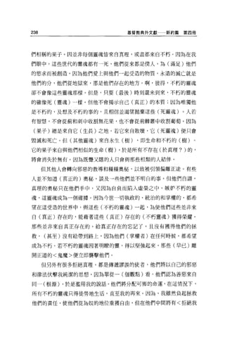 238                   基督教典外文獻   新約篇第四冊




們相稱的果子。因並非每個靈魂皆來自真理，或盡都來自不朽。因為在我

們眼中，這些世代的靈魂都有一死，他們從來都是僕人，為(滿足)他們

的慾求而被創造。因為他們愛上與他們一起受造的物質，永遠的滅亡就是

他們的分，他們從地獄來，那是他們存在的地方。啊，彼得，不朽的靈魂

卻不會像這些靈魂那樣。但是，只要(最後)時刻還未到來，不朽的靈魂

的確像死(靈魂)一樣。但他不會揭示自己(真正)的本質;因為唯獨他

是不朽的，及想及不朽的事的，且相信並渴望拋棄這些(死靈魂)。人若

有智慧，不會從前和刺中收割無花果，也不會從荊棘叢中收割葡萄。因為

 (果子)總是來自它(生長)之地。若它來自敗壞，它(死靈魂)便只會

毀滅和死亡。但(其他靈魂)來自永生(樹)    ，即生命和不朽的(樹)。

它的果子來自與他們相似的生命(樹)。於是所有不存在(於真理? )的，

將會消失於無有。因為既聾又瞎的人只會與那些相類的人結伴 o

      但其他人會轉向邪惡的教導和種種奧秘，以致被引領偏離正途。有些

人並不知道(真正的)奧路，談及一些他們並不明白的事。但他們自諦，

真理的奧秘只在他們手中，又因為自負而陷入虛榮之中，嫉妒不朽的靈

魂，這靈魂成為一個確據。因為今世一切執政的、統治的和掌權的，都希

望在這受造的世界中，與這些(不朽的靈魂)一起，為使他們這些並非來

自(真正)存在的，能藉著這些(真正)存在的(不朽靈魂)獲得榮耀。

那些並非來自真正存在的，給真正存在的忘記了，且沒有獲得他們的拯

救，    (甚至)沒有給帶到路上，因為他們(掌權者)在任何時候，都希望

成為不朽。若不朽的靈魂因著明瞭的靈，得以堅強起來，那些(早已)離

開正道的<鬼魔>便立即襲擊他們。

      但另外有很多拒絕頁理，都是傳遞謬誤的使者，他們將以自己的邪惡

和律法伏擊我純潔的思想，因為單從一(個觀點)看，他們認為善惡來自

同一(根源) ，於是濫用我的說話。他們將分配可怖的命運，在這情況下，

所有不朽的靈魂只得徒勞地生活，直至我的再來。因為，我雖然負起拯救

他們的責任，使他們從為奴的地位重獲自由，但在他們中間將有<拒絕我
 