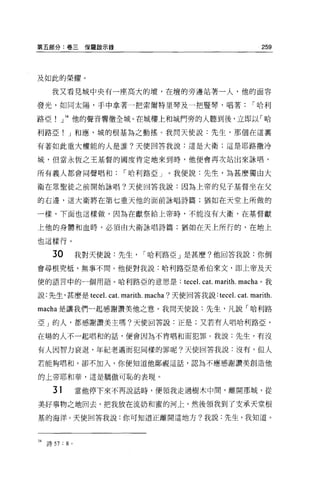 第五部分:卷三保羅歐示錄                                                               259



及如此的榮耀 o

     我又看見城中央有一座高大的壇，在壇的旁邊站著一人，他的面容

發光，如同太陽，于中拿著一把索爾特里琴及一把豎琴，唱著                                           r 哈利

路亞!」 34 他的聲音響徹全城。在城樓上和城門旁的人聽到後，立即以「哈

利路亞! J 和應，城的根基為之動搖。我問天使說:先生，那個在這稟

有著如此重大權能的人是誰?天使回答我說:這是大衛;這是耶路撒冷

城，但當永恆之王基督的國度肯定地來到時，他便會再次站出來詠唱，

所有義人都會同聲唱和                 r 哈利路亞 J       我便說:先生，為甚麼獨由大

衛在眾聖徒之前開始詠唱?天使回答我說:因為上帝的兒子基督坐在父

的右邊，這大衛將在第七重天他的面前詠唱詩篇;猶如在天堂上所做的

一樣，下面也這樣做，因為在獻祭給上帝時，不能沒有大衛，在基督獻

上他的身體和血時，必須由大衛詠唱詩篇;猶如在天上所行的，在地上

也這樣行。

      3。           我對天使說:先生      r 哈利路亞」是甚麼?他回答我說:你倒
會尋根究抵，無事不間。他便對我說:哈利路亞是希伯來文，即上帝及天

使的語言中的一個用語。哈利路亞的意思是:                         tece l. ca t. marith. macha   0 我

說:先生，甚麼是 tece l.       cat. marith. macha ?天使回答我說: tece l. ca t. marith.
macha 是讓我們一起感謝讚美他之意。我問天使說:先生，凡說「哈利路

亞」的人，都感謝讚美主嗎?天使回答說:正是;又若有人唱哈利路亞，

在場的人不一起唱和的話，便會因為不肯唱和而犯罪。我說:先生，有沒

有人因智力衰退、年紀老邁而犯同樣的罪呢?天使回答我說:沒有，但人

若能夠唱和，卻不加入，你便知道他鄙視這話，認為不應感謝讚美創造他

的上帝耶和華，這是驕傲可恥的表現 o

      31           當他停下來不再說話時，便領我走過樹木中間，離開那城，從

美好事物之地回去，把我放在流奶和蜜的河上，然後領我到了支承天堂根

基的海洋。天使回答我說:你可知道正離開這地方?我說:先生，我知道。



M   詩 57 : 8   0
 