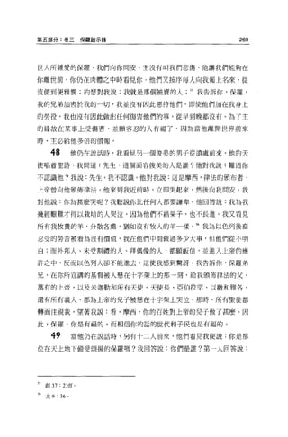 第五部分:卷三保羅歐示錄                               269




世人所鍾愛的保羅，我們向你問安。主沒有叫我們悲傷，他讓我們能夠在

你離世前，你仍在肉體之中時看見你。他們又按序每人向我報上名來，從

流便到便雅憫;約瑟對我說:我就是那個被賣的人            55 我告訴你，保羅，

我的兄弟加害於我的一切，我並沒有因此惡待他們，即使他們加在我身上

的勞役，我也沒有因此做出任何傷害他們的事，從早到晚都沒有。為了主

的緣故在某事上受傷害，並願容忍的人有福了，因為當他離開世界前來

時，主必給他多倍的償報。

      48        他仍在說話時，我看見另一個俊美的男子從遠處前來，他的天
使唱蒼聖詩，我問道:先生，這個面容俊美的人是誰?他對我說:難道你

不認識他?我說:先生，我不認識。他對我說:這是摩西，律法的頒布者，

上帝曾向他頒佈律法。他來到我近前時，立即哭起來，然後向我問安。我

對他說:你為甚麼哭呢?我聽說你比任何人都要謙卑。他回答說:我為我

幾經艱難才得以栽培的人哭泣，因為他們不結果子，也不長進。我又看見

所有我牧養的羊，分散各處，猶如沒有牧人的羊一樣            56 我為以色列後裔

忍受的勞苦被看為沒有價值，我在他們中間做過多少大事，但他們從不明

白;而外邦人、未受割禮的人、拜偶像的人，都願皈信，並進入上帝的應

許之中，反而以色列人卻不能進去，這使我感到驚訝。我告訴你，保羅弟

兄，在你所宣講的基督被人懸在十字架上的那一刻，給我頒佈律法的父，

萬有的上帝，以及米迦勒和所有天使、天使長、亞伯拉罕、以撒和雅各，

還有所有義人，都為上帝的兒子被懸在十字架上哭泣。那時，所有聖徒都

轉面注視我，望著我說:看，摩西，你的百姓對上帝的兒子做了甚麼。因

此，保羅，你是有福的，而相信你的話的世代和子民也是有福的。

       49       當他仍在說話時，另有十二人前來，他們看見我便說:你是那

位在天上地下備受頌揚的保羅嗎?我回答說:你們是誰?第一人回答說:




55   創 37:23[[0

56 太 9 : 36 。
 