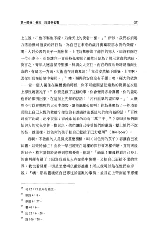第一部分:卷三託提多名書                                27



上主說， ， 1 也不娶也不嫁，乃像天上的使者一樣。」 34 所以，我們必須竭

力透過無可指責的好行為，為自己在未來的歲月襄贏取那永恆的槃耀。

噢，人對公義的果子一無所知，上主為甚麼造了神性的完人，卻沒有賜它

一位小妻于，而是讓它一直保持孤獨呢?顯然只是為了展示童貞的地位，

換言之，青年人應當保持聖潔，鮮與女人交往。而它的復活最終是指向生

命的。有關這一方面，大衛也在詩篇里說     1 我必安然躺下睡覺，上主啊，

因你叫我在盼望中獨居。」 35 噢，賜與的安息沒有干擾!噢，極大的依靠

一一當一個人獨住在軀體裹的時候!你不可能期望把熾熱的炭綁在衣服

上卻沒燒著袍子。 36 你要是做了這樣的事，你會變得赤身露體，你的羞恥

也會給顯明出來。在這加上先知的話語      1 凡有血氣的盡如草。」 37 人既

然不可以在熊熊的大火中燒毀，讓他遠離火焰吧!你為甚麼為了一件瑣事

而賠上自己永恆的救贖?你豈沒有讀過律法稟這句於你有益的話            1 百姓

就坐下吃喝，起來玩耍;百姓中被般的約有二萬三干 J     38   ?原因是他們開

始與人的女兒交往，換言之，他們讓自己接受她們的邀請，獻上她們不潔

的祭，就這樣，以色列的孩子把自己獻給了巴力耽耳 39 (Baalpeor)   。

      看啊，不敬虔的人是裝成甚麼模樣，叫(以色列的孩子)容讓自己被

糾纏，以致於滅亡!由於一早已經明白這樣的罪行會怎樣倍增，直到末後

的日子，救主基督於是感到悲痛憂傷，他說      1 禍哉!靈魂輕看自己身上

的審判便有禍了!因為我看見人在虛榮中快樂，又把自己去給不潔的世

界。我也看見那一切是怎麼叫仇敵得益處!所以我可以站在他們身旁，

說IT'噢，那些靈魂使自己專注於淫亂的事情，並且在上帝面前不感懼




34 可 12 : 25 及平行經文。
35   參詩 4: 8 。

而參主義 6 : 27      0




37   賽的: 6 。

抽出 32 : 6 • 28 。

"詩 106 : 28 。
 