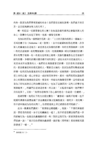 第一部分:卷三託提多名書                                    29



肉身，就是為我們帶來毀滅的肉身!我們要是沒被你誤導，我們就不用受

苦，並且能夠擠身聖人的行列!            J

    噢，相信這一切都要發生的人啊!你知道各樣的審判必會臨到罪人的

身上。肢體中凡有犯了罪的，他都一樣要受折磨。

    先知以利亞為一個異象作見證，說            I 上主的天使向我展示一個幽谷，

名叫欣嫩子谷 (Gehenna; 或:陰間)        ，谷中有硫韻和松脂在燃燒。許多

罪人的靈魂住在這地方，承受著各式各樣的折磨。有的生殖器被掛，另有

一些的舌頭被掛，有的雙眼被掛，另有一些被倒轉掛。婦女的胸鵬受折磨，

青年的雙手被掛。有一些童女在烤架上被烤，其餘的靈魂都在忍受連綿不

絕的折磨。多樣的折磨回應各種不同的罪慰。諸如未成年而犯姦淫的人，

或者未成年而墮落的人，他們的生殖器都要受折磨。至於那些舌頭被掛

的，都是褻潰者和作假見證的人。雙眼受火燒的，是因為他們的瞥視而被

絆倒，也有因為抱著渴求的日光看狠褻東西的。而被倒掛'是因為他們厭

惡上帝的公義，或心存惡念，或好與同伴爭吵。那末，他們按照加諸他們

身上的懲罰而被燒是恰當的。要是有一些婦女的胸賄受折磨，這些婦女就

是為了好玩而把自己的身體交給男人，也為了這個原因，這些人的雙手也

被掛起來。」所羅門注意到這些事，所以說               I 太監是有福的，他們雙手

沒有犯罪! J 又說          I 如果你控制得了你心裹的慾念，你就是一位健將 o J

    透過智慧，他用以下的方法提出警告             I 獻祭給一個既不能嚐、也不

能聞的偶像有甚麼益處?其益處就好像太監擁抱童女一樣的少。我兒啊，

你不該叫她成為你的玩物! J 你清楚看到上帝已經跟你形同陌路了。

    在另一篇稟我們讀到           I 我憎惡這樣嬉戲， J 他說   I 不潔的異端邪

說，禁慾者的情慾，身子互相纏繞在一起! J 我不好意思講出他們進一步

的終極行為，也就是仇敵煽動的那一些;對於這些行為，使徒慎重地叫我

們留神，說             I 我只怕你們被仇敵誘惑，就好像(那時候)夏娃被蛇用詭

詐誘惑了一樣。」抖




44 參林後 11 : 3 。
 