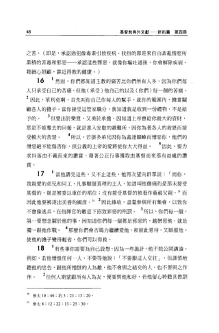 48                                     基督教典外文獻   新約篇第四冊




之苦。(即是，承認過犯像毒素引致疾病。我指的罪是來自由紊亂情慾所

累積的苦毒和邪惡                      承認這些罪惡，就像你嘔吐過後，你會解除疾病，

藉細心照顱，靠近得救的健康。)

       16      1 然而，你們都知道主教的痛苦比你們所有人多，因為你們每
人只承受自己的苦痛，但他(承受)他自己的以及(你們)每一個的苦痛。

2 因此，革利免啊，首先叫你自己作每人的幫手，就你的範圍內，擔當關
顧各人的擔子。當你接受這管家職分，我知道我是收到一份禮物，不是給

予的。          3 但要出於樂意，又勇於承擔，因知道上帝會給你最大的資財，
那是不能奪去的回報，就是進入安歇的避難所，因你為著各人的救恩而接

受較大的苦楚。                 4 所以，若很多弟兄因你為義達顛峰而憎惡你，他們的
憎惡絕不能傷害你，但公義的上帝的愛將使你大大得盤。                        5 因此，要力
求抖落由不義而來的讚賞，藉著公正行事獲取由基督而來那有益處的讚

賞。

       17      1 當他講完這些，又不止這些，他再次望向群眾說               r 而你，
我親愛的弟兄和同工，凡事順服真理的主人，知道叫他傷痛的是那未接受

基督的，就是被委以重任的那位;沒有接受基督的被看作藐視父親。而

因此他要被逐出美善的國度。 21 2 因此綠故，盡量參與所有集會，以致你
不會像逃兵，在指揮官的敵意下招致罪惡的刑罰。                      3 所以，你們每一個，
第一要想念關於他的事，因知道你們每一個都是邪惡的，越憎惡他，就是

獨一跟他作戰。                4 那麼你們會否竭力繼續愛他，和彼此恩待，又順服他，
使他的擔子變得輕省，你們可以得救。

       18      1 有些事你需要為自己設想，因為一些詭計，他不能公開講論。
例如，若他憎恨任何一人，不要等他說                      r 不要跟這人交往 J   但謹慎地

聽他的忠告，跟他所↑曾恨的人為敵，他不會與之結交的人，也不要與之作

伴。        2 任何人期望跟所有人為友，便要與他和好，若他留心聆聽其教訓


20 參太 10: 40 ;約 5 : 23 ; 13 : 20 。

21   參太 8 : 12 ; 22 : 13 ; 25 : 30 。
 