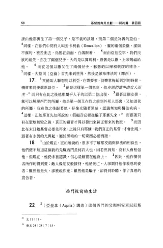 58                                 基督教典外文獻一一新約篇   第四冊




接由他那襄生了第一個兒子，是不義的該隱，而第三個是為義的亞伯。

4 同樣，在你們中間有人叫丟卡利翁( Deucalion ) ，靈的兩個象徵'潔與
不潔的，被差出去，烏鴉在前面，白鴿跟著。                  5 而由亞伯拉罕，我們民
族的祖先，亦生了兩個兒子，大的是以實瑪利，跟著是以撒'上帝賜福給

他。          6 而從這個以撒又生了兩個兒子，邪惡的以掃和敬慶的雅各。
7 同樣，大祭司(亞倫)首先來到世界，然後是頒布律法的(摩西)。
       17         交錯叫人聯想到以利亞，它需要來，但樂意拖延到別的時候，

機會來到便還原就位                  2 便是這樣第一個來到，他在虛作當中且丈λ 府
笠 23 而只有在此之後他那屬乎人于的以第二位出現。                3 跟著這個安排，
就可以解理西門的所屬，他是第一個又在我之前到外邦人那裹，又知道我

的所屬，我在他之後跟著他，好像光隨著黑暗，認識無知與醫治疾病。

4 這樣，正如那真先知所說的，假福音必要從騙子那稟先來                 24 而跟著只
有在聖地被毀之後，真正的福音才得以發出來糾正要來的教派。                      5 而因
此在末日敵基督必要先再來，之後只有耶穌，我們真正的基督，才會出現，

跟著有永恆的光興起，屬於黑暗的一切東西必要消逝。

       18     1 由於現在，正如所說的，很多不了解那交錯與律法的相似性，
他們便不知道這個我的先驅西門是何許人也。因若然得知，沒有人會相信

他。但現在，他仍未被認識，信心是錯罩在他身上。                   2 因此，他作懷恨
者所作的得到愛;敵人像朋友般接待，他是死亡，人卻期待他作救恩的使

者;雖然他是火，卻被視作光;雖然他是騙子，卻得到聆聽，作了真理的

宣告者。




                           西門從前的生活




       22     2   [亞奎拿 (Aquila) 講述〕這個西門的父親叫安東尼厄斯


23   太 11: 11 。

24 參太 24 : 24 ; 7 : 15 。
 