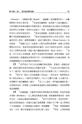 第二部分:卷一        草利兔的傳奇故事                        59



( Antonius)   ，母親雷切爾 (Rachel)   。論國籍，他是撒瑪利亞人，由離

開都城六里的吉夏村來。              3 在逗留希臘期間，他掌握了大量希臘語化，
又得到廣泛的邪術知識和行邪術的能力。跟著他便出來宣稱自己得著那創

造世界的上帝接納，得著非凡的能力。有時，他因彌賽亞而高舉自己，又

形容自己是恆常者的那位               4 他用這個稱號，因他要永遠存在，他的身
體不可能被破壞細菌所害。              5 他亦否認創造世界的上帝是至高的，更遑

論相信死人復活。避開耶路撒冷，他設立籍里津山 (Mount Gerizim) 為

其基地。        6 他顯示自己(為基督)以取代我們的真基督。他個人任意詮
釋律法的內容。他當然有談到將來的審判，但並不認同其迫切性;因若他

肯定上帝要叫他交帳，他就不會大膽幹他的邪惡，叛逆上帝自己。                 7因
此，有不少的人受到毀滅，他們不知道西門利用敬虔'純粹是掩飾，誨的

是暗地襄從人那稟偷取真理的果子的，亦同時毀滅那些以為他是敬慶、相

信他種種應許以及他所應許的審判的人。

     23       西門用以下的方式來接觸宗教的教條。那襄有一個施洗約
翰，他按交錯的安排同時是我主耶穌的先鋒。                2 又正如王按太陽的月份
有十二個門徒，因而在約翰那稟也按月亮的月份聚集了約三十個突出的人

物。    3 當中有一個女人名叫海倫娜 (Helena) ，而於此有一個重要的安
排。因為這個女人，只能作成半個男人，叫三十之數不完整，正正像月亮，

其罔轉亦不能持續構成一個月。              4 這三十人當中，西門跟約翰算作第一
且是最突出的;而事實上在約翰死後他被阻止執掌領導地位，原因我們將

要直接聽聞。

     24     1 約翰被般，正藉西門到埃及學邪術的非常時期，因而有某個
多西特(      Dositheus)   ，立心要成為教派的首腦，便到處散佈假消息，說西

門己死，又接掌這教派的領導地位。                2 當不久西門回來，見到多西特，
他沒有要求他退位，好像自己極之渴望那樣，因他十分了解，這人對他先

下手為強執政，不可能跟他正面衝突，把他撤職。                3 因此，他假裝跟他
友好，又有一陣子好像滿足於多西特之第二席位。                4 然而，之後當他遇
 