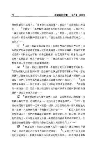 70                           基督教典外文獻一新約篇第四冊




親有敗壞的生活嗎? J        í 那不是生活的敗壞， J 我說   í 而是他的宗教信

念。」       5 亞比安   í 那磨我想知道他那些信念是如此邪惡。」我回答:
「就是他相信希臘人的虛假、邪惡的神話。 J          í 那麼， J 亞比安問    r這

些虛假、邪惡的希臘神話是甚麼? J         í 就是他們對上帝有錯謬的概念， J

我回答﹒.....



     11     因此，我親愛的希臘朋友，真理與習俗之問有很大分別。因
為若誠實的在那襄尋求真理，就在那稟尋見，但是習俗傳統，不論是真實

或虛假，叫根基蛇立不動，正像它被繼承，如它是真實的，繼承的人並不

喜樂，若是錯謬，他亦不會惱怒             2 脫去傳統的包袱並不容易，即使
對穿著的人來說是如何的破爛和荒謬。

     12     因此，我可以直言不諱，希臘語化完全是邪靈惡意的編造。

2 因為希臘人引進很多神明，這些神明在多方面都是邪惡和有罪的，那他
們就可以做類似的事而又不用感到羞愧，因人通常都會如此，而他們又抗

辯說，他們只是學效那些神秘的神祇其敗壞邪惡的行為而已                    3 其他
則帶來命運說......與之相違，沒有人可以做甚麼或承受甚磨。           4 這個跟
第一個情況一樣;因當一個人相信他不能作任何事或承受任何事來跟命運

對抗，很容易會墮入罪網......


     13     1 其他的則相信凡事皆偶然，以為一切事物有自己的規律，沒
有統治者的管理。這個想法是......在所有信念當中最壞的。           2 因為，若

沒有任何存有者統管一切事，照管一切事，又恰當地給每一個人編配他的

份，那麼，人就無所畏懼，會預備作任何的事                  3 相反，你們所指
的異族猶太人，他們的教義卻是最敬虞。當中接納只有一位父親，他是萬

物的創造主，其本性是美善又公義，美善是指他會赦免那些認罪的人，公

義是指他會獎償每一個深知倚靠自己的行為無法悔改的人。..

     15     無論如何，我要再談希臘人的第一個觀念，就是說有很多神

存在，而這些神在許許多多方面也該受責備。             2 只是我不會花太多時間
在已知的事情上，和講述有關這些所謂神的邪惡故事......這些透過希臘教
 