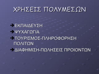 ΧΡΗΣΕΙΣ ΠΟΛΥΜΕΣΩΝ ΕΚΠΑΙΔΕΥΣΗ  ΨΥΧΑΓΩΓΙΑ ΤΟΥΡΙΣΜΟΣ-ΠΛΗΡΟΦΟΡΗΣΗ ΠΟΛΙΤΩΝ ΔΙΑΦΗΜΙΣΗ-ΠΩΛΗΣΕΙΣ ΠΡΟΙΟΝΤΩΝ 