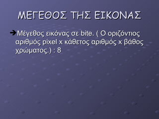 ME ΓΕΘΟΣ ΤΗΣ ΕΙΚΟΝΑΣ Μέγεθος εικόνας σε  bite . ( Ο οριζόντιος αριθμός  pixel x  κάθετος αριθμός  x  βάθος χρώματος.)  : 8  