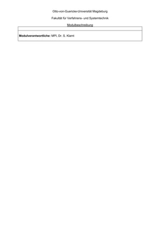Otto-von-Guericke-Universität Magdeburg

                       Fakultät für Verfahrens- und Systemtechnik

                                  Modulbeschreibung


Modulverantwortliche: MPI, Dr. S. Klamt
 