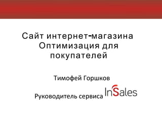 Сайт   интернет-магазина   Оптимизация для покупателей Тимофей Горшков  Руководитель сервиса  