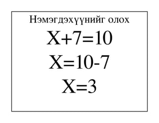 Нэмэгдэхүүнийг олох
   X+7=10
   X=10­7
    X=3
 