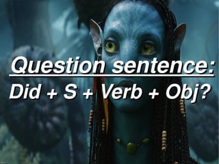 Question sentence:
Did + S + Verb + Obj? 

           
 