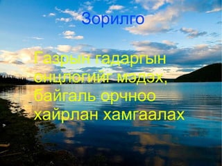 Зорилго Газрын гадаргын онцлогийг мэдэх, байгаль орчноо хайрлан хамгаалах   