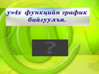 у=4хфункцийнграфик
       байгуулъя.
 