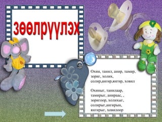 Охин, танил, анир, тамир, зориг, холих, солир,ангир,янгир, ховил Охиныг, танилаар, тамирыг, анираас, , зоригоор, холихыг, солирыг,ангирын, янгирыг, ховилоор 