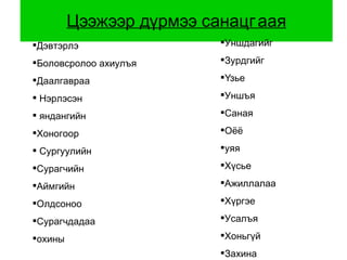 Цээжээр дүрмээ санацгаая Дэвтэрлэ  Боловсролоо ахиулъя Даалгавраа Нэрлэсэн яндангийн Хоногоор Сургуулийн  Сурагчийн  Аймгийн Олдсоноо Сурагчдадаа охины Уншдагийг Зурдгийг Үзье Уншъя Саная Оёё уяя Хүсье Ажиллалаа Хүргэе Усалъя Хоньгүй Захина 