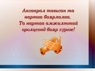 Анхаарал тавьсан та нартаа баярлалаа.  Та нартаа амжилттай оролцсонд баяр хүргэе! 