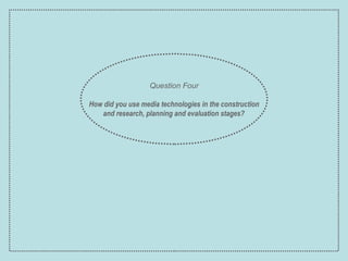 Question Four How did you use media technologies in the construction and research, planning and evaluation stages?   