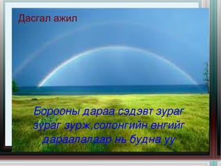 Дасгал ажил Борооны дараа сэдэвт зураг зураг зурж,солонгийн өнгийг дараалалаар нь будна уу 