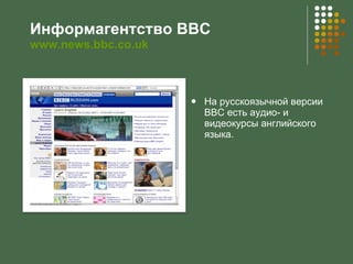 Информагентство ВВС   www.news.bbc.co.uk <ul><li>На русскоязычной версии ВВС есть аудио- и видеокурсы английского языка. <...