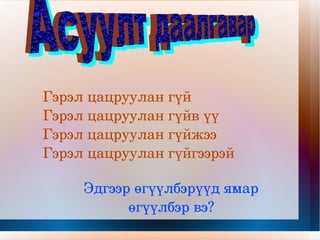 Гэрэл цацруулан гүй Гэрэл цацруулан гүйв үү Гэрэл цацруулан гүйжээ Гэрэл цацруулан гүйгээрэй Эдгээр өгүүлбэрүүд ямар өгүүлбэр вэ? Асуулт даалгавар 