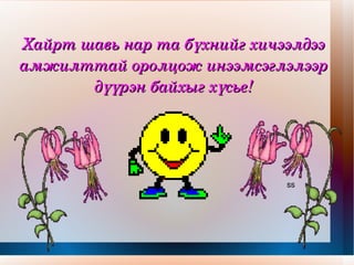 Хайрт шавь нар та бүхнийг хичээлдээ амжилттай оролцож инээмсэглэлээр дүүрэн байхыг хүсье! ss 