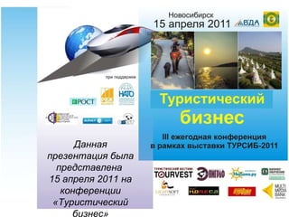 Данная презентация была представлена  15 апреля 2011 на конференции «Туристический бизнес» (г.Новосибирск) 