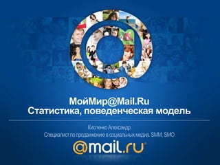 МойМир@Mail.RuСтатистика, поведенческая модель Кисленко Александр Специалист по продвижению в социальных медиа. SMM, SMO 