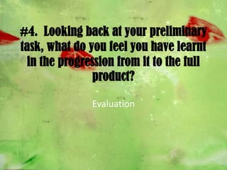 #4.  Looking back at your preliminary task, what do you feel you have learnt in the progression from it to the full product? Evaluation 