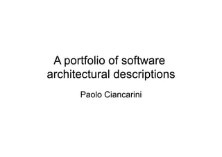 A portfolio of software
architectural descriptions
      Paolo Ciancarini
 