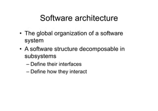 Software architecture
•  The global organization of a software
   system
•  A software structure decomposable in
   subsystems
  –  Define their interfaces
  –  Define how they interact
 