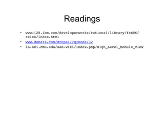 Readings
•    www-128.ibm.com/developerworks/rational/library/feb06/
     eeles/index.html!
•    www.dehats.com/drupal/?q=node/32!
•    la.sei.cmu.edu/sad-wiki/index.php/High_Level_Module_View
                                                            !
 
