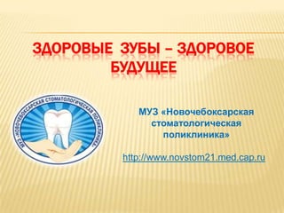 Здоровые  зубы – здоровое будущее МУЗ «Новочебоксарская стоматологическая поликлиника» http://www.novstom21.med.cap.ru 