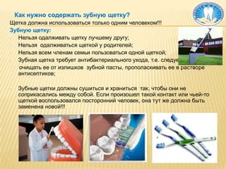 Как нужно содержать зубную щетку?Щетка должна использоваться только одним человеком!!!Зубную щетку:Нельзя одалживать щетку лучшему другу;