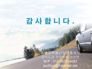 감사합니다.

자동차부품산업진흥재단
금속도금 전문위원 장상연

M.P : 010-9070-4083
jsy2kyn@hanmail.net

 