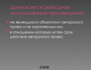 не являющихся объектами авторского права и не охраняемых им; в отношении которых истек срок действия авторского права. 