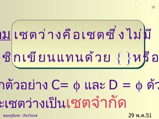 29  พ . ค .51    คุณครูอัมพร  เจียรโณรส นิยาม  เซตว่างคือเซตซึ่งไม่มี  สมาชิกเขียนแทนด้วย  {   } หรือ   จากตัวอย่าง  C=     และ  D =     ด้วย  และเซตว่างเป็น เซตจำกัด 