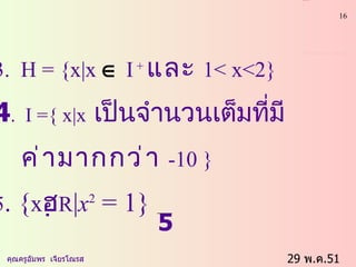 29  พ . ค .51    คุณครูอัมพร  เจียรโณรส 3.  H = {x|x    I  +  และ  1< x<2}  4 .  I ={ x|x   เป็นจำนวนเต็มที่มี   ค่ามากกว่า   -10 }   5 . { x ฮ R | x 2  = 1}   5 