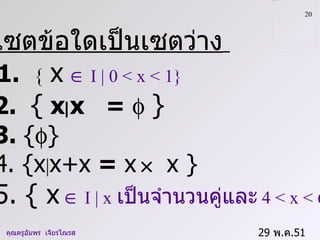 29  พ . ค .51    คุณครูอัมพร  เจียรโณรส เซตข้อใดเป็นเซตว่าง   1.  {   x      I | 0  < x < 1 }   2.  {  x  x  =     }   3.  {  }   4. {x | x+x  =  x    x }   5. { x      I | x   เป็นจำนวนคู่และ   4 < x < 6  } 