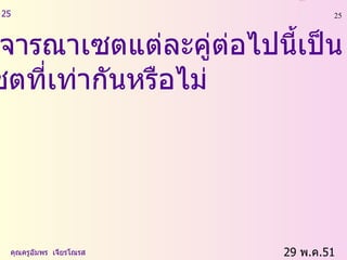 29  พ . ค .51    คุณครูอัมพร  เจียรโณรส 25 พิจารณาเซตแต่ละคู่ต่อไปนี้เป็น  เซตที่เท่ากันหรือไม่ 
