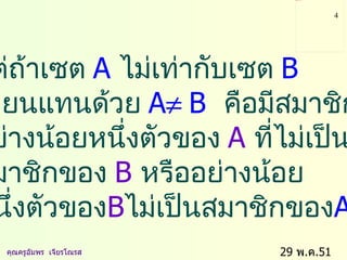 29  พ . ค .51    คุณครูอัมพร  เจียรโณรส แต่ถ้าเซต   A   ไม่เท่ากับเซต   B   เขียนแทนด้วย   A  B   คือมีสมาชิก   อย่างน้อยหนึ่งตัวของ   A   ที่ไม่เป็น   สมาชิกของ   B   หรืออย่างน้อย  หนึ่งตัวของ B ไม่เป็นสมาชิกของ A 