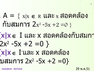 29  พ . ค .51    คุณครูอัมพร  เจียรโณรส 3.  A  =  {   x |x     R   และ  x  สอดคล้อง  กับ สมการ  2 x 2   - 5x +2 =0   } B={x|x     I  และ  x  สอดคล้องกับสมการ  2x 2  -5x +2 =0 }  C ={x|x     I  และ  x  สอดคล้อง  กับสมการ   2x 2  -5x +2 =0} 