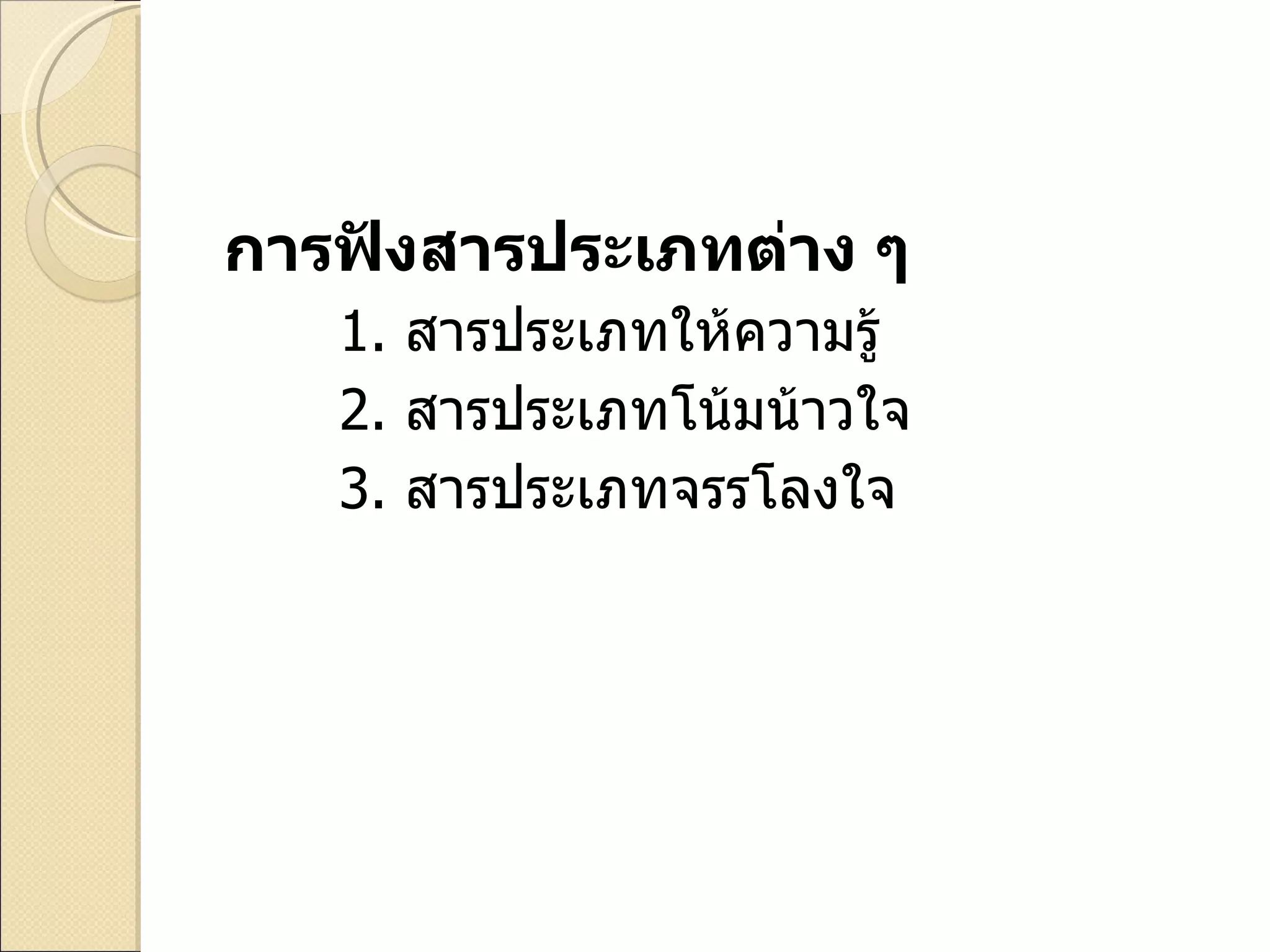 การฟังสารประเภทต่าง ๆ  1.   สารประเภทให้ความรู้ 2.   สารประเภทโน้มน้าวใจ 3.   สารประเภทจรรโลงใจ 