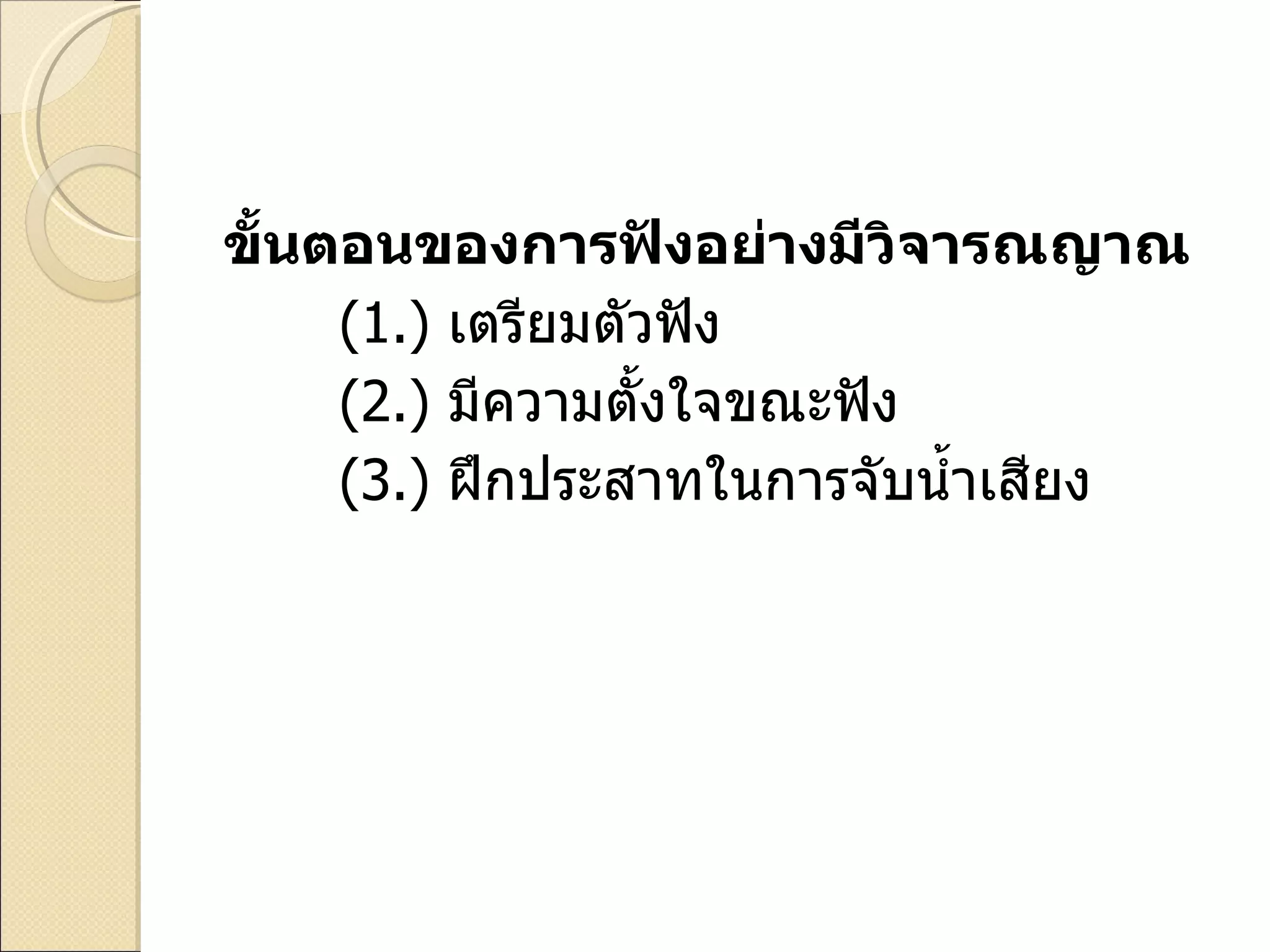 ขั้นตอนของการฟังอย่างมีวิจารณญาณ ( 1. )  เตรียมตัวฟัง ( 2. )  มีความตั้งใจขณะฟัง ( 3. )  ฝึกประสาทในการจับน้ำเสียง 