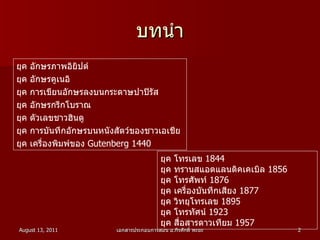 บทนำ ยุค อักษรภาพอิยิปต์ ยุค อักษรคูเนอิ ยุค การเขียนอักษรลงบนกระดาษปาปิรัส ยุค อักษรกรีกโบราณ ยุค ตัวเลขชาวฮินดู ยุค การบันทึกอักษรบนหนังสัตว์ของชาวเอเชีย ยุค เครื่องพิมพ์ของ  Gutenberg 1440 ยุค โทรเลข  1844 ยุค ทรานสแอตแลนติคเคเบิล  1856 ยุค โทรศัพท์  1876 ยุค เครื่องบันทึกเสียง  1877 ยุค วิทยุโทรเลข  1895 ยุค โทรทัศน์  1923 ยุค สื่อสารดาวเทียม  1957 