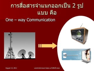 การสื่อสารจำแนกออกเป็น 2 รูปแบบ คือ One – way Communication 