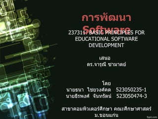 การพัฒนา   Software 237311: BASIC PRINCIPLES FOR EDUCATIONAL SOFTWARE DEVELOPMENT เสนอ  ดร . จารุณี ซามาตย์ โดย นายธนา  ไชยวงศ์คต  523050235-1 นายธีรพงศ์  จันทรัตน์  523050474-3 สาขาคอมพิวเตอร์ศึกษา คณะศึกษาศาสตร์ ม . ขอนแก่น 