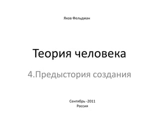 Яков Фельдман Теория человека 4.Предыстория создания Сентябрь -2011 Россия 