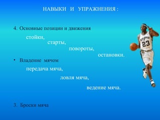 НАВЫКИ  И  УПРАЖНЕНИЯ : Основные позиции и движения Владение  мячом   3.  Броски мяча   стойки, старты, повороты, остановки. передача мяча, ловля мяча, ведение мяча. 
