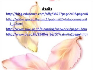 อ้างอิง http://blog.eduzones.com/offy/3872?page2=9&page=&page3 http://www.spu.ac.th/msit1/pubmsit2/datacomm/unit1_1.html http://www.sawi.ac.th/elearning/networks/page1.htm http://www.bs.ac.th/2548/e_bs/G7/raim/in2page4.html 